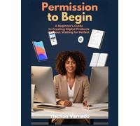 Permission To Begin: The Beginner’s Blueprint to Creating, Pricing & Selling Digital Products That Generate Income
