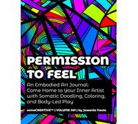 Permission to Feel: An Embodied Art Journal: Come Home to Your Inner Artist with Somatic Doodling, Coloring, and Body-Led Play (somaCREATIVE™)