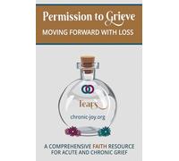 Permission to Grieve: Moving Forward with Loss (A Comprehensive Faith Resource for Acute and Chronic Grief)