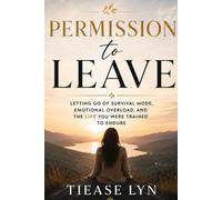 Permission to Leave: Letting Go of Survival Mode, Emotional Overload, and the Life You Were Trained to Endure