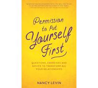 Permission to Put Yourself First: Questions, Exercises and Advice to Transform All Your Relationships