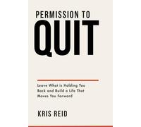 Permission To Quit: Leave What is Holding You Back and Build a Life That Moves You Forward (Career Development)