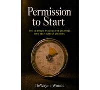Permission to Start: The 10-Minute Practice for Creatives Who Keep Almost Starting
