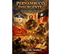 Pernambuco Insurgente:: Liberdade, Sangue e Ideais nas Revoluções do Brasil Imperial