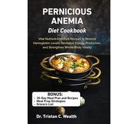 PERNICIOUS ANEMIA DIET COOKBOOK: Vital Nutrient-Enriched Recipes to Restore Hemoglobin Levels, Revitalize Energy Production, and Strengthen Whole-Body Vitality