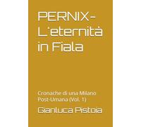 PERNIX-L'eternità in Fiala: Cronache di una Milano Post-Umana (Vol. 1)