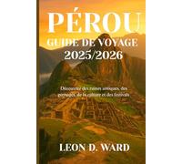 PÉROU GUIDE DE VOYAGE 2025/2026: Découvrez des ruines antiques, des paysages, de la culture et des festivals