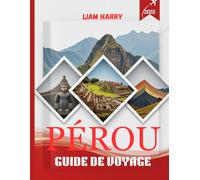 Pérou Guide De Voyage 2025: Naviguez au Pérou comme un local : conseils d'experts, endroits secrets et itinéraires parfaits pour tous les budgets et tous les temps
