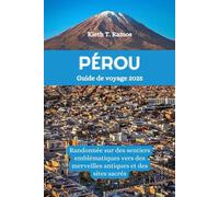 PÉROU Guide de voyage 2025: Randonnée sur des sentiers emblématiques vers des merveilles antiques et des sites sacrés