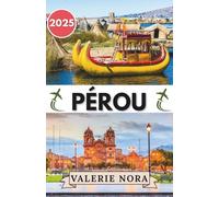 PÉROU GUIDE DE VOYAGE 2025: Un voyage émouvant à travers les paysages, la culture et les merveilles du quotidien du Pérou