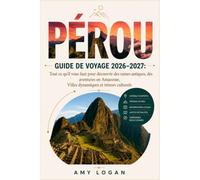 PÉROU GUIDE DE VOYAGE 2026-2027: Tout ce qu'il vous faut pour découvrir des ruines antiques, des aventures en Amazonie, Villes dynamiques et trésors culturels