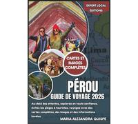 Pérou Guide de voyage 2026: Au-delà des attentes, explorez en toute confiance, évitez les pièges à touristes, voyagez avec des cartes complètes, des ... locales (Éditions locales d'experts)