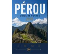 PÉROU GUIDE DE VOYAGE 2026: Plongez au cœur de la culture, de la gastronomie et de l'ambiance des rues.