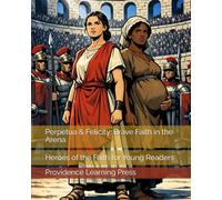 Perpetua & Felicity: Brave Faith in the Arena: Heroes of the Faith for Young Readers