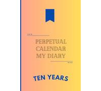 Perpetual Calendar: My Diary of Important Dates and Special Events for a Lifetime Daily and Monthly Goals Notebook for 10 Years