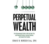 Perpetual Wealth: Five Entrepreneurial Truths to Rig the Legal, Tax, and Financial Systems, Increase Revenue, and Expand Your Freedom