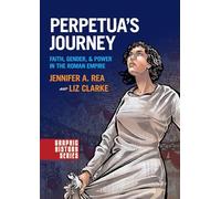 Perpetua's Journey: Faith, Gender, and Power in the Roman Empire: Faith, Gender, & Power in the Roman Empire (Graphic History)