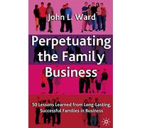 Perpetuating the Family Business: 50 Lessons Learned From Long Lasting, Successful Families in Business (A Family Business Publication)