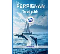 PERPIGNAN TRAVEL GUIDE 2025: Explore the Heart of Catalonia - A Detailed Journey Through the City of Sun an (Explore the World the ultimate Travel Guides)