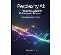 Perplexity AI, A Practical Guide to Powered Research: Smart Search, Workflow Automation, and Knowledge Discovery in 2026 (The Practical Guide to Modern AI Tools)