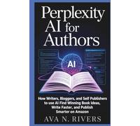 Perplexity AI for Authors: How Writers, Bloggers, and Self-Publishers Use AI Research to Find Winning Book Ideas, Write Faster, and Publish Smarter on ... and the Future of Intelligent Technology)