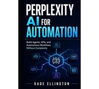 Perplexity AI for Automation: Build Agents, APIs, and Autonomous Workflows Without Complexity