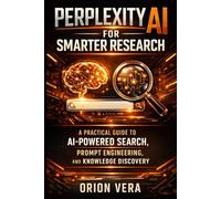 PERPLEXITY AI FOR SMARTER RESEARCH: A PRACTICAL GUIDE TO AIPOWERED SEARCH, PROMPT ENGINEERING, AND KNOWLEDGE DISCOVERY