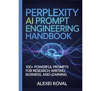 Perplexity AI Prompt Engineering Handbook: 100+ Powerful Prompts for Research, Writing, Business, and Learning