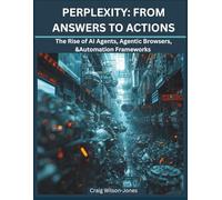 Perplexity: From Answers to Actions: The Rise of AI agents, Agentic Browsers & Automation Frameworks (AI BOOKS)