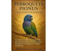 PERROQUETS PIONUS COMME ANIMAUX DE COMPAGNIE: Un manuel essentiel étape par étape pour les soins, l'alimentation, l'élevage, l'installation de l'aquarium et le guide du débutant