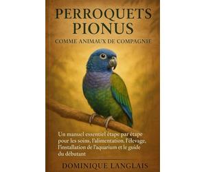 PERROQUETS PIONUS COMME ANIMAUX DE COMPAGNIE: Un manuel essentiel étape par étape pour les soins, l'alimentation, l'élevage, l'installation de l'aquarium et le guide du débutant