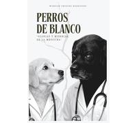 Perros de blanco: Glorias y miserias de la medicina