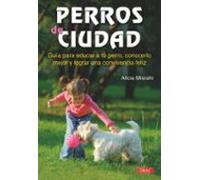 Perros De Ciudad: Guia Para Educar A Tu Perro Conocerlo Mejor Y Lograr