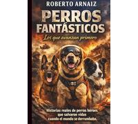PERROS FANTÁSTICOS Los que avanzan primero: Historias reales de perros héroes que salvaron vidas cuando el mundo se derrumbaba