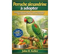 Perruche alexandrine à adopter: Assistance étape par étape pour les plans d'alimentation, l'apprivoisement, le toilettage et les soins à long terme