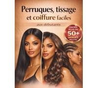 Perruques, tissage et coiffure faciles aux débutants: Un guide visuel étape par étape avec 25+ styles à installer, tresser et coiffer les cheveux ... des résultats de qualité salon à domicile
