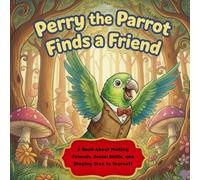 Perry the Parrot Finds a Friend: A Rhyming Picture Book About Making Friends, Social Skills, and Staying True to Yourself