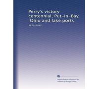 Perry's victory centennial, Put-in-Bay, Ohio and lake ports: 1813-1913