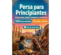 Persa Para Principiantes: 1200 frases esenciales en Persa para viajar: Guía fácil de pronunciación, conversaciones cotidianas, restaurantes, hoteles, transporte, compras, emergencias