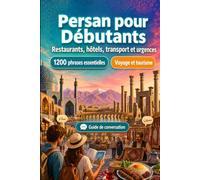 Persan Pour Débutants: 1200 phrases essentielles en Persan pour voyager: Guide de prononciation facile, conversations du quotidien, restaurants, hôtels, transports, shopping, urgences