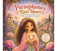 Persephone’s Kind Heart: Compassion & Empathy Moral Stories from Greek Myths for Little Girls (Magical Gr oddess Tales for Little Girls)