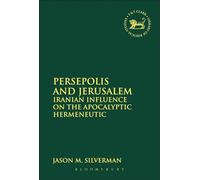 Persepolis and Jerusalem: Iranian Influence On The Apocalyptic Hermeneutic: 558 (The Library of Hebrew Bible/Old Testament Studies)