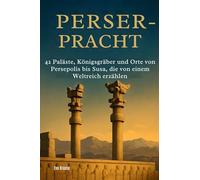 Perser-Pracht: 42 Paläste, Königsgräber und Orte von Persepolis bis Susa, die von einem Weltreich erzählen