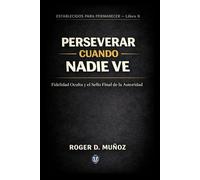 PERSEVERAR CUANDO NADIE VE: Fidelidad Oculta y el Sello Final de la Autoridad: 8 (FORMADOS PARA PERMANECER)