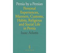 Persia by a Persian: Personal Experiences, Manners, Customs, Habits, Religious and Social Life in Persia