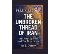 Persia Reborn:The Unbroken Thread of Iran: The Living Legacy of a Land That Never Forgets