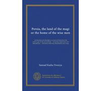 Persia, the land of the magi or the home of the wise men: an historical and descriptive account of Persia from the earliest ages to the present time ... Decorated with many illustrations and a map