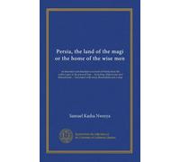 Persia, the land of the magi or the home of the wise men: an historical and descriptive account of Persia from the earliest ages to the present time ... Decorated with many illustrations and a map