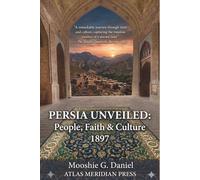 Persia Unveiled: An Annotated History of its People, Faiths, and Culture, Modern History of Iran; RABBI MOOSHIE G. DANIEL (Forgotten Civilizations & History)