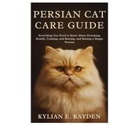 Persian Cat Care Guide: Everything you need to know about Grooming, Health, Training and raising a Happy Persian